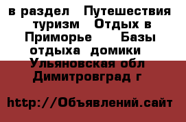  в раздел : Путешествия, туризм » Отдых в Приморье »  » Базы отдыха, домики . Ульяновская обл.,Димитровград г.